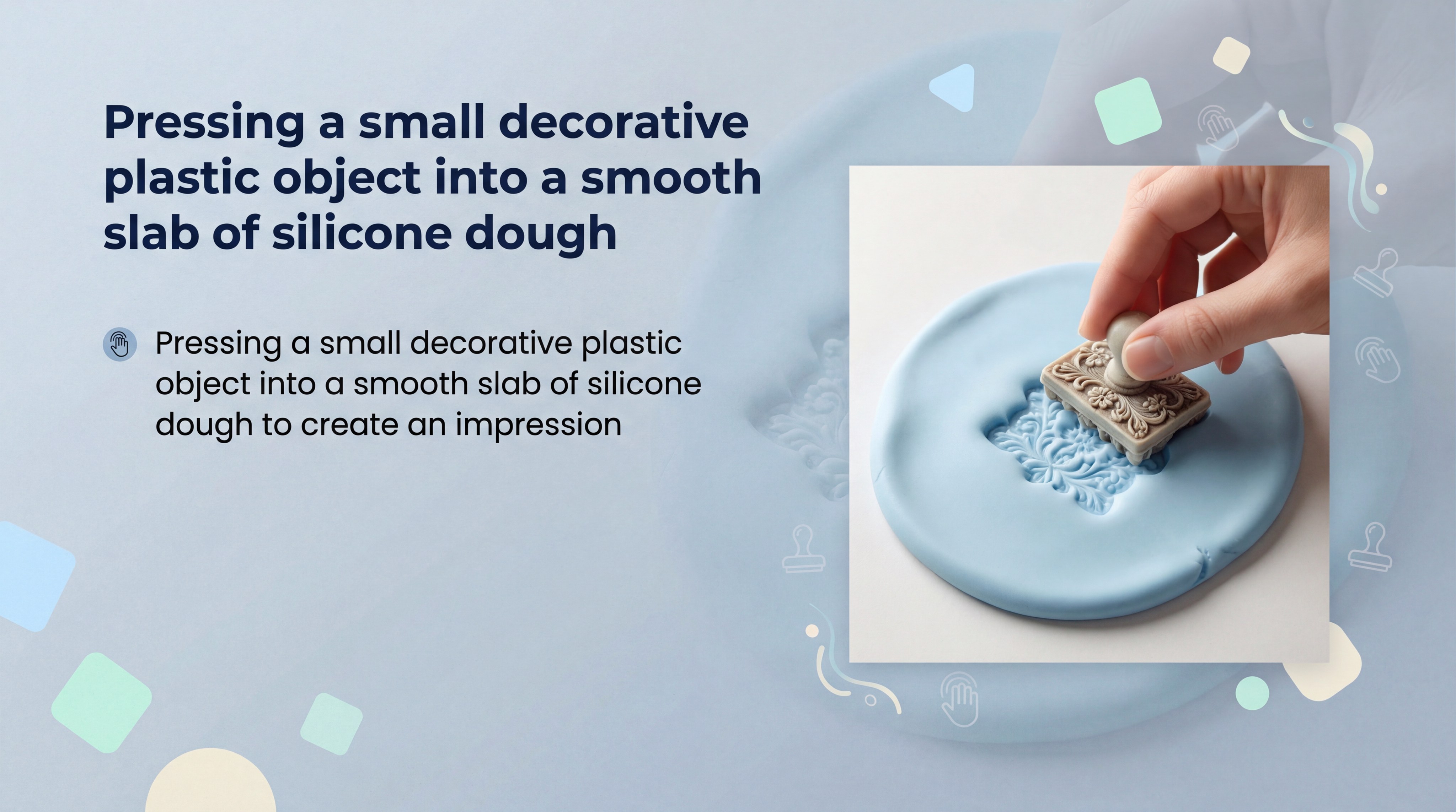 Pressing a small decorative plastic object into a smooth slab of silicone dough